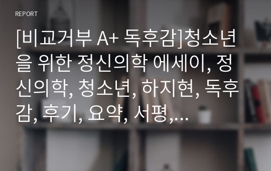 [비교거부 A+ 독후감]청소년을 위한 정신의학 에세이, 정신의학, 청소년, 하지현, 독후감, 후기, 요약, 서평, 줄거리, 감상문