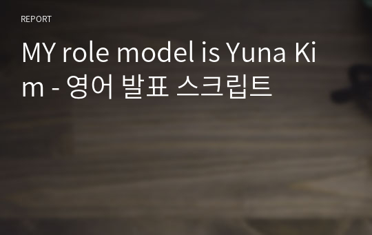 MY role model is Yuna Kim - 영어 발표 스크립트