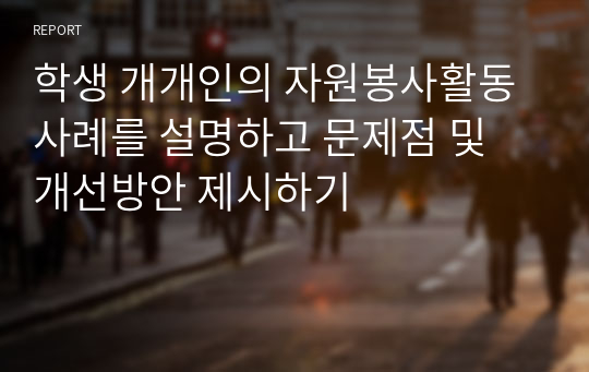 학생 개개인의 자원봉사활동 사례를 설명하고 문제점 및 개선방안 제시하기