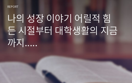 나의 성장 이야기 어릴적 힘든 시절부터 대학생활의 지금까지.....