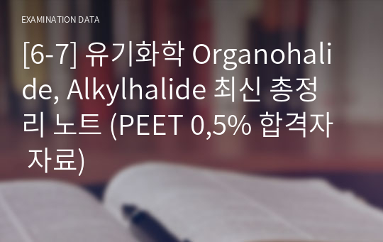 [6-7] 유기화학 Organohalide, Alkylhalide 최신 총정리 노트 (PEET 0,5% 합격자 자료)