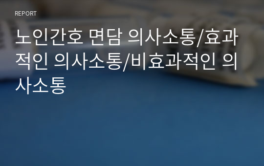 노인간호 면담 의사소통/효과적인 의사소통/비효과적인 의사소통