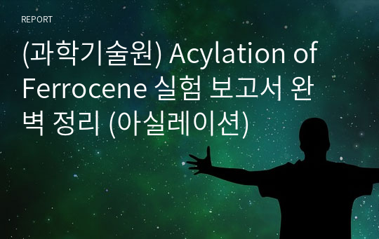 (과학기술원) Acylation of Ferrocene 실험 보고서 완벽 정리 (아실레이션)