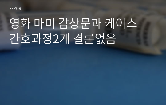 영화 마미 감상문과 케이스 간호과정2개 결론없음