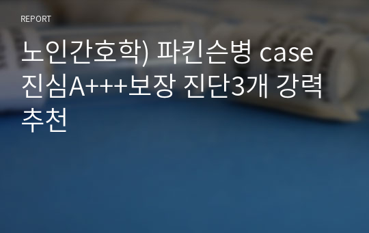 노인간호학) 파킨슨병 case 진심A+++보장 진단3개 강력추천