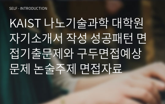 KAIST 나노과학기술 대학원 자기소개서 작성 성공패턴 면접기출문제와 구두면접예상문제 논술주제 면접자료