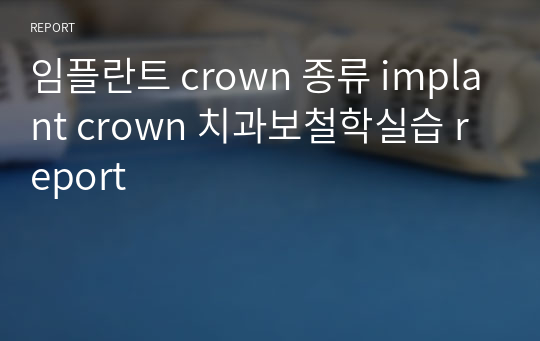 임플란트 crown 종류 implant crown 치과보철학실습 report