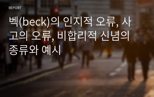 벡(beck)의 인지적 오류, 사고의 오류, 비합리적 신념의 종류와 예시