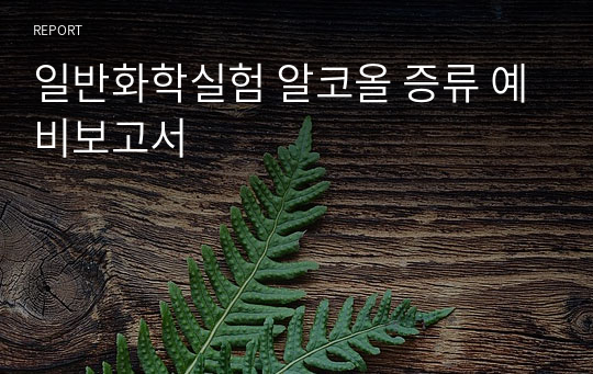 일반화학실험 알코올 증류 예비보고서