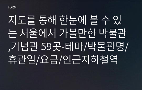 지도를 통해 한눈에 볼 수 있는 서울에서 가볼만한 박물관,기념관 59곳-테마/박물관명/휴관일/요금/인근지하철역