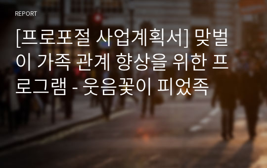 [프로포절 사업계획서] 맞벌이 가족 관계 향상을 위한 프로그램 - 웃음꽃이 피었족