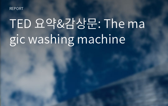 TED 요약&amp;감상문: The magic washing machine