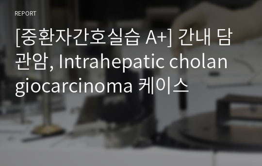 [중환자간호실습 A+] 간내 담관암, Intrahepatic cholangiocarcinoma 케이스