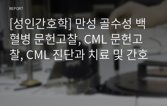 [성인간호학] 만성 골수성 백혈병 문헌고찰, CML 문헌고찰, CML 진단과 치료 및 간호