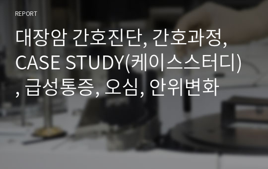 대장암 간호진단, 간호과정, CASE STUDY(케이스스터디), 급성통증, 오심, 안위변화