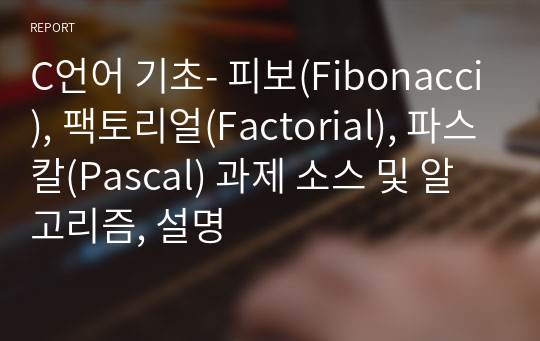 C언어 기초- 피보(Fibonacci), 팩토리얼(Factorial), 파스칼(Pascal) 과제 소스 및 알고리즘, 설명