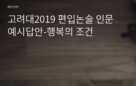 고려대2019 편입논술 인문 예시답안-행복의 조건