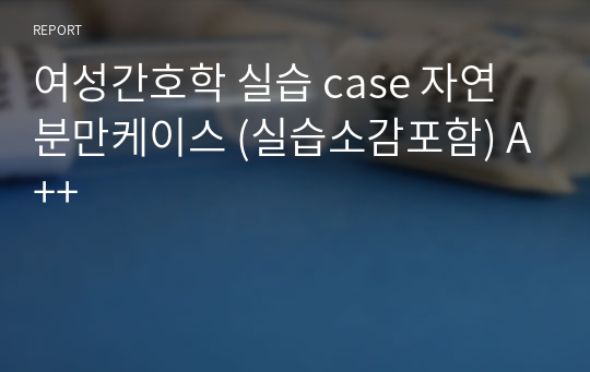 여성간호학 실습 case 자연분만케이스 (실습소감포함) A++