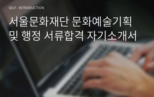 서울문화재단 문화예술기획 및 행정 서류합격 자기소개서