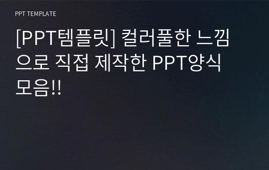 [PPT템플릿] 컬러풀한 느낌으로 직접 제작한 PPT양식 모음!!