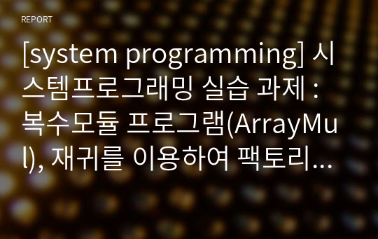 [system programming] 시스템프로그래밍 실습 과제 : 복수모듈 프로그램(ArrayMul), 재귀를 이용하여 팩토리얼 구현