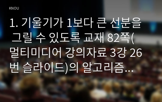 1. 기울기가 1보다 큰 선분을 그릴 수 있도록 교재 82쪽(멀티미디어 강의자료 3강 26번 슬라이드)의 알고리즘을 수정하고, 선분 (2, 1) - (5, 8)을 그리는 과정을 구하라