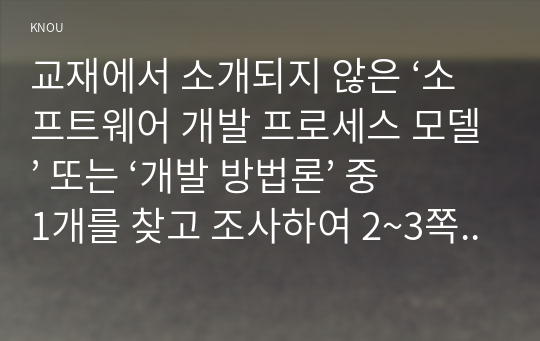 교재에서 소개되지 않은 ‘소프트웨어 개발 프로세스 모델’ 또는 ‘개발 방법론’ 중 1개를 찾고 조사하여 2~3쪽 분량으로 알기 쉽게 정리하라.