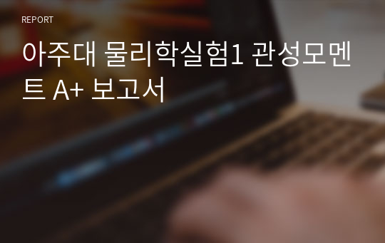 아주대 물리학실험1 관성모멘트 A+ 보고서