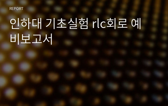 인하대 기초실험 rlc회로 예비보고서