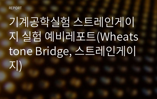 기계공학실험 스트레인게이지 실험 예비레포트(Wheatstone Bridge, 스트레인게이지)