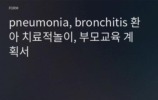 pneumonia, bronchitis 환아 치료적놀이, 부모교육 계획서