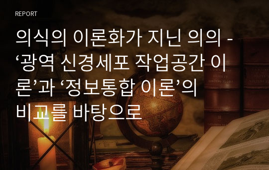 의식의 이론화가 지닌 의의 - ‘광역 신경세포 작업공간 이론’과 ‘정보통합 이론’의 비교를 바탕으로