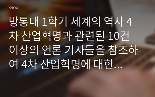 방통대 1학기 세계의 역사 4차 산업혁명과 관련된 10건 이상의 언론 기사들을 참조하여 4차 산업혁명에 대한 자신의 입장을 기술5