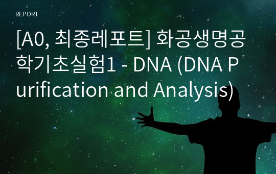 [A0, 최종레포트] 화공생명공학기초실험1 - DNA (DNA Purification and Analysis)