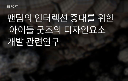 팬덤의 인터렉션 중대를 위한 아이돌 굿즈의 디자인요소 개발 관련연구