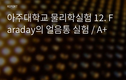 아주대학교 물리학실험 12. Faraday의 얼음통 실험 / A+