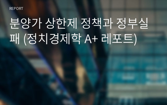 분양가 상한제 정책과 관련한 정부실패 (거시경제학 A+ 레포트)