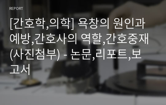 [간호학,의학] 욕창의 원인과 예방,간호사의 역할,간호중재(사진첨부) - 논문,리포트,보고서