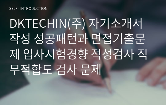 DKTECHIN(주) 자기소개서 작성 성공패턴과 면접기출문제 입사시험경향 적성검사 직무적합도 검사 문제