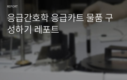 응급간호학 응급카트 물품 구성하기 레포트