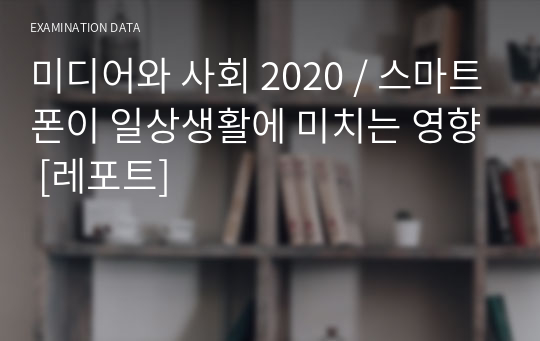 미디어와 사회 2020 / 스마트폰이 일상생활에 미치는 영향 [레포트]