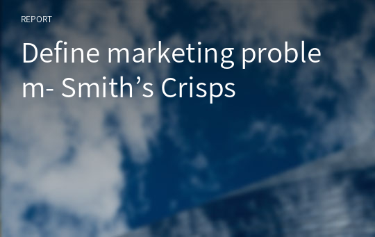Define marketing problem- Smith’s Crisps