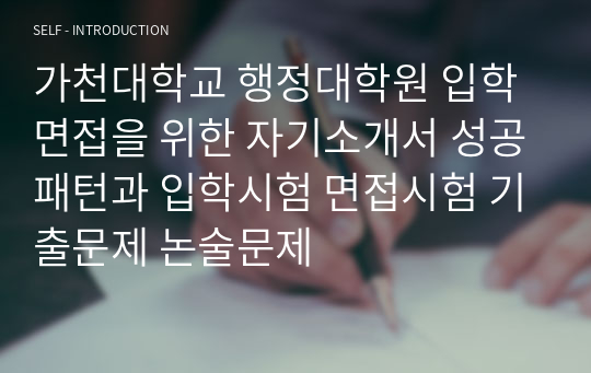 가천대학교 행정대학원 입학면접을 위한 자기소개서 성공패턴과 입학시험 면접시험 기출문제 논술문제