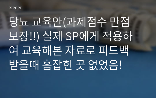 당뇨 교육안(과제점수 만점 보장!!) 실제 SP에게 적용하여 교육해본 자료로 피드백 받을때 흠잡힌 곳 없었음!