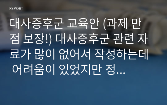 대사증후군 교육안 (과제 만점 보장!) 대사증후군 관련 자료가 많이 없어서 작성하는데 어려움이 있었지만 정성들여 꼼꼼하게 작성한 자료!