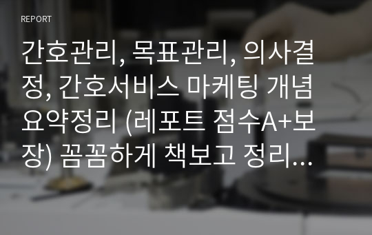 간호관리, 목표관리, 의사결정, 간호서비스 마케팅 개념 요약정리 (레포트 점수A+보장) 꼼꼼하게 책보고 정리한 자료!!