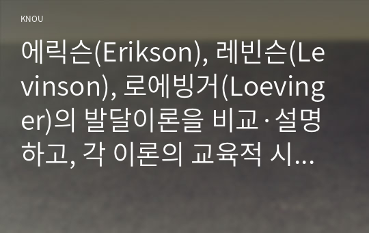 에릭슨(Erikson), 로에빙거(Loevinger), 레빈슨(Levinson) 발달이론을 비교설명하고, 각 이론의 교육적 시사점을 논하시오