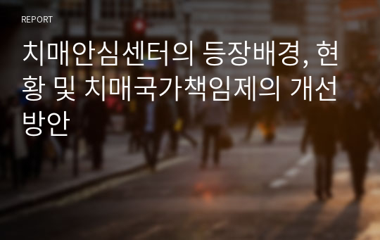 치매안심센터의 등장배경, 현황 및 치매국가책임제의 개선방안