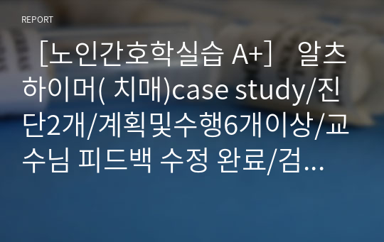 ［노인간호학실습 A+］ 알츠하이머( 치매)case study/진단2개/계획및수행6개이상/교수님 피드백 수정 완료/검사, 치료, 약물 모두 포함/환자사정도구양식포함