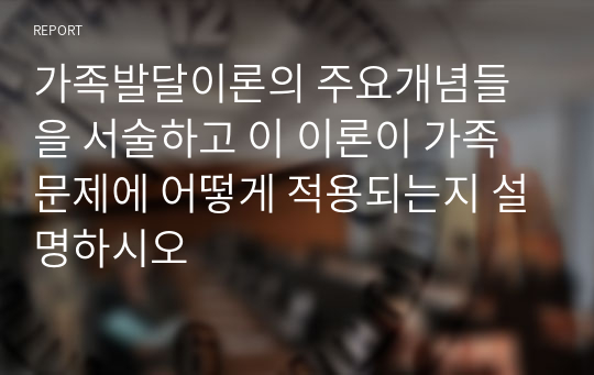 가족발달이론의 주요개념들을 서술하고 이 이론이 가족문제에 어떻게 적용되는지 설명하시오